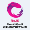 【RxJS】timerオペレータとは？「使い方」や「プログラム例」などを解説！