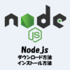 Node.jsの『ダウンロード方法』と『インストール方法』を解説！