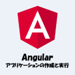 【Angular】アプリケーションの『作成』と『実行』についてわかりやすく解説！