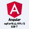 【Angular】ngFor ディレクティブとは？「使い方」などを解説！