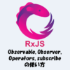 【RxJSとは】Observable, Observer, Operators, subscribeの使い方！