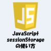 【JavaScript】sessionStorageの使い方(保存や削除など)を分かりやすく解説！