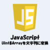 Uint8Arrayを文字列(String)に変換(デコード)する方法