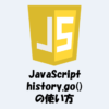 【JavaScript】history.go()メソッドの使い方をわかりやすく解説！