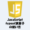 【JavaScript】typeof演算子とは？使い方などをわかりやすく解説！