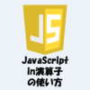 【JavaScript】in演算子とは？使い方などをわかりやすく解説！