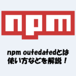 npm outdatedとは？見方(Current・Wanted・Latestの意味)などを解説！
