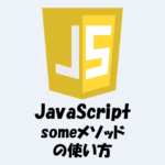 【JavaScript】someメソッドの「使い方」などをわかりやすく解説！