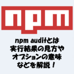 npm auditとnpm audit fixとは？実行結果の見方やオプションなどを解説！