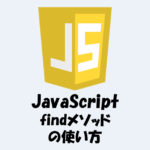 【JavaScript】findメソッドの「使い方」などをわかりやすく解説！