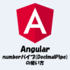 【Angular】numberパイプ(DecimalPipe)とは？使い方などを解説！