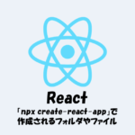 【React】「npx create-react-app」で作成されるフォルダやファイルを解説！