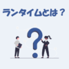 ランタイム(run time)とは？意味を詳しく解説！【IT用語】