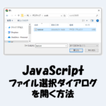 【JavaScript】ファイル選択ダイアログを開く方法を分かりやすく解説！