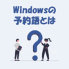Windowsの予約語の「種類」や「由来」などを分かりやすく解説！