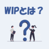 WIPとは？「意味」や「使い方」などを解説します！