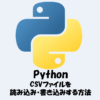 PythonでCSVファイルを読み込み・書き込みする方法を解説！