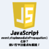 event.stopImmediatePropagation()とは？使い方を解説します！【JavaScript】