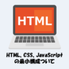 HTML、CSS、JavaScriptの最小構成テンプレートを解説！