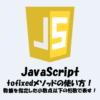 【JavaScript】数値を指定した小数点以下の桁数で表す！tofixedメソッドの使い方！