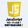 【JavaScript】クロージャとは？特徴や用途を解説！