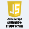 【JavaScript】Performance APIで処理時間を計測する方法！