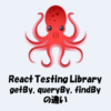 React Testing LibraryのgetBy, queryBy, findByの違い！