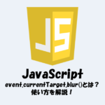 event.currentTarget.blur()とは？使い方を解説します！【JavaScript】