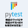 pytestで特定のファイルや特定のテストだけを実行する方法！