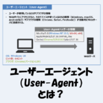 ユーザーエージェント（User-Agent）とは？構成や確認方法などを解説！