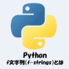 Pythonのf文字列（f-strings）とは？わかりやすく解説します！