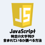 JavaScriptで特定の文字列が含まれているか調べる方法！