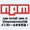 npm installやnpm ciでdependenciesのみインストールする方法！