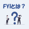 FYIとは？意味や使い方などをわかりやすく解説！