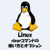 【Linux】画面をクリアする方法！clearコマンドの使い方！