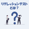 リグレッションテストとは？意味や目的などを解説【IT用語】