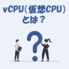 vCPU（仮想CPU）とは？CPUとの違いなどをわかりやすく解説！