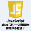 JavaScriptでsleep（スリープ）機能を実現する方法！