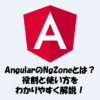 AngularのNgZoneとは？役割と使い方をわかりやすく解説！