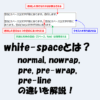 【CSS】white-spaceとは？normal, nowrap, pre, pre-wrap, pre-lineの違いを解説！