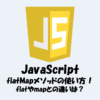 【JavaScript】flatMapメソッドの使い方！flatやmapとの違いは？