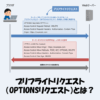 プリフライトリクエストとは？送信条件などをわかりやすく解説！