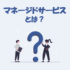 マネージドサービスとは？フルマネージドやアンマネージドとの違いなどを解説！