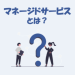 マネージドサービスとは？フルマネージドやアンマネージドとの違いなどを解説！