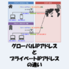 「グローバルIPアドレス」と「プライベートIPアドレス」の違い
