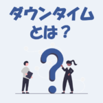 ダウンタイムとは？意味や使い方をわかりやすく解説【IT用語】