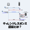 チャレンジレスポンス認証とは？特徴や仕組みをわかりやすく解説！