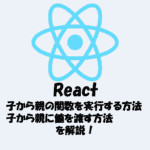 【React】子から親の関数を実行する方法＆子から親に値を渡す方法を解説！