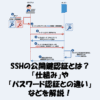 SSHの公開鍵認証とは？「仕組み」や「パスワード認証との違い」などを解説！