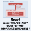 【React】props（プロップス）とは？使い方・データ型・分割代入の方法などを解説！